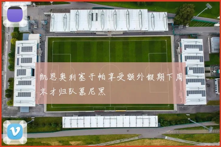 凯恩奥利塞于帕享受额外假期下周末才归队慕尼黑