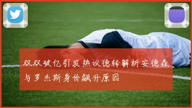 双双破亿引发热议德转解析安德森与罗杰斯身价飙升原因