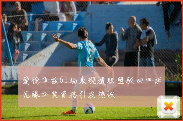 爱德华兹61场表现遭联盟驳回申诉无缘评奖资格引发热议