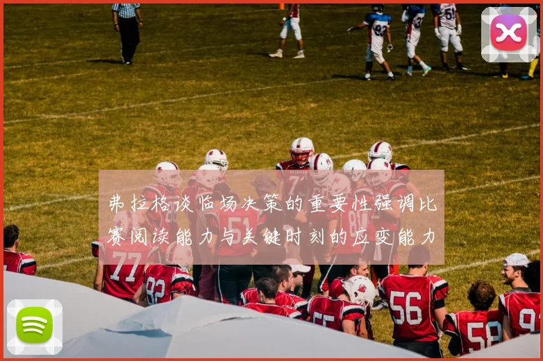 弗拉格谈临场决策的重要性强调比赛阅读能力与关键时刻的应变能力