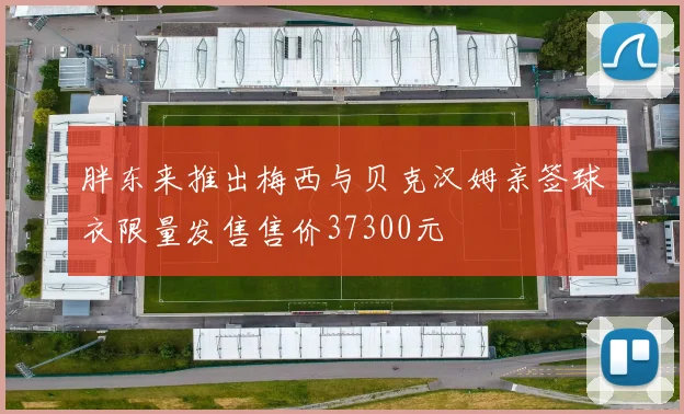 胖东来推出梅西与贝克汉姆亲签球衣限量发售售价37300元