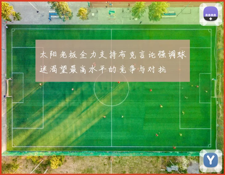 太阳老板全力支持布克言论强调球迷渴望最高水平的竞争与对抗