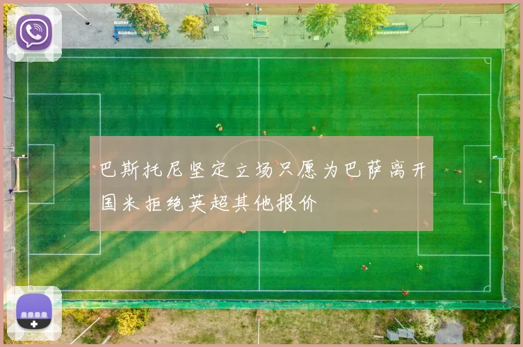 巴斯托尼坚定立场只愿为巴萨离开国米拒绝英超其他报价