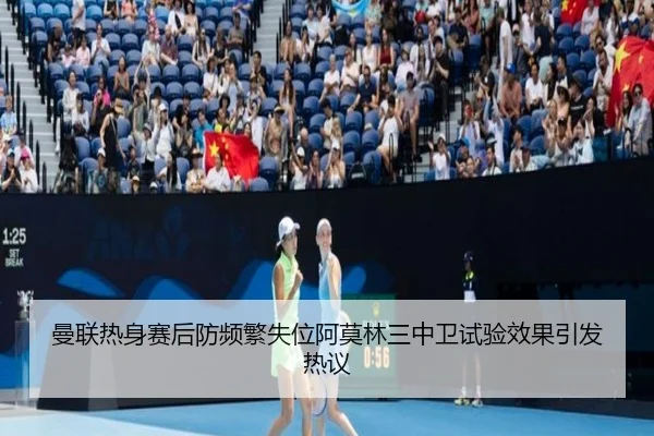 曼联热身赛后防频繁失位阿莫林三中卫试验效果引发热议