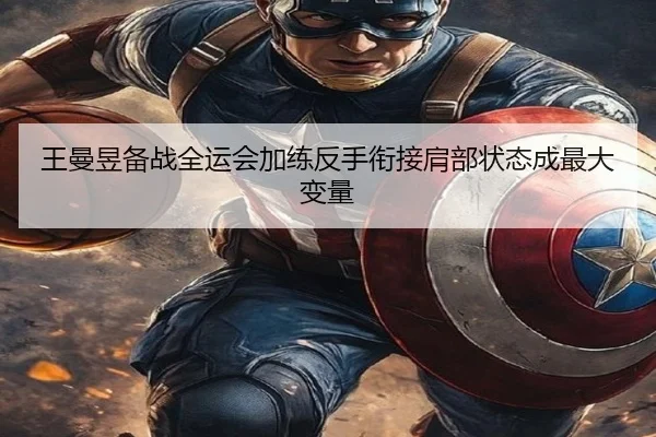 王曼昱备战全运会加练反手衔接肩部状态成最大变量（bob.comapp）