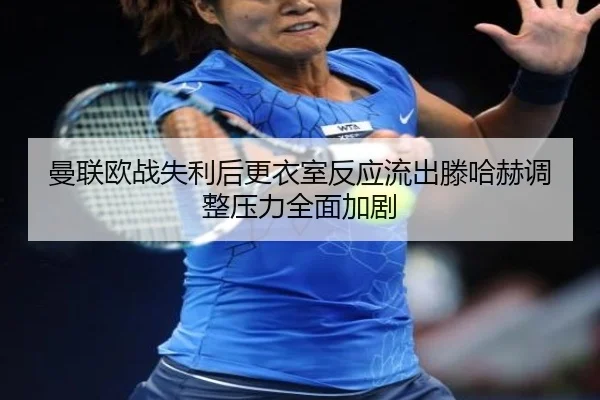 曼联欧战失利后更衣室反应流出滕哈赫调整压力全面加剧 - bob.comapp